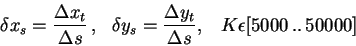 \begin{displaymath}
\delta x_{s}=\frac{\Delta x_{t}}{\Delta s}\, ,\, \, \, \, \d...
...a y_{t}}{\Delta s},\, \, \, \, \, K\epsilon [5000\, ..\, 50000]\end{displaymath}