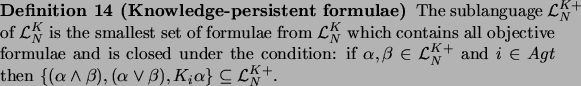 \begin{definition}[Knowledge-persistent formulae]
\par The sublanguage $\mathcal...
...pha\lor \beta), K_i\alpha \} \subseteq
\mathcal{L}_N^{K+}$.
\par\end{definition}