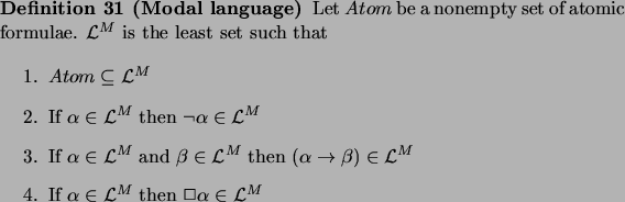 \begin{definition}[Modal language]
Let $Atom$\ be a nonempty set of atomic formu...
...athcal{L}^M$\ then $\Box\alpha \in
\mathcal{L}^M$\end{enumerate}\end{definition}
