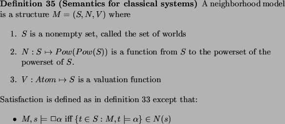 \begin{definition}
% latex2html id marker 5724
[Semantics for classical systems]...
...\ iff $\{t\in S : M,t\models \alpha\} \in N(s)$\end{itemize}\par\end{definition}