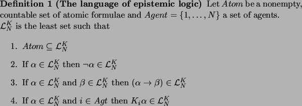 \begin{definition}[The language of epistemic logic]
\par Let $Atom$\ be a nonemp...
...in Agt$\ then $K_i\alpha \in
\mathcal{L}_N^K$\end{enumerate}\par\end{definition}