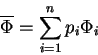 \begin{displaymath}
\overline{\Phi }=\sum ^{n}_{i=1}p_{i}\Phi _{i}
\end{displaymath}