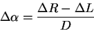 \begin{displaymath}
\Delta \alpha =\frac{\Delta R-\Delta L}{D}
\end{displaymath}